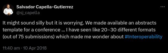 A twitter post from @sj_capella: It might sound silly but it is worrying. We made available an abstracts template for a conference ... I have seen like 20~30 different formats (out of 75 submissions) which made me wonder about #Interoperability